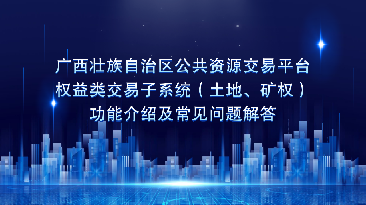 第二十一期【广西壮族自治区公共资源电子交易系统】权益类交易子系统（土地、矿权）功能介绍及常见问题解答